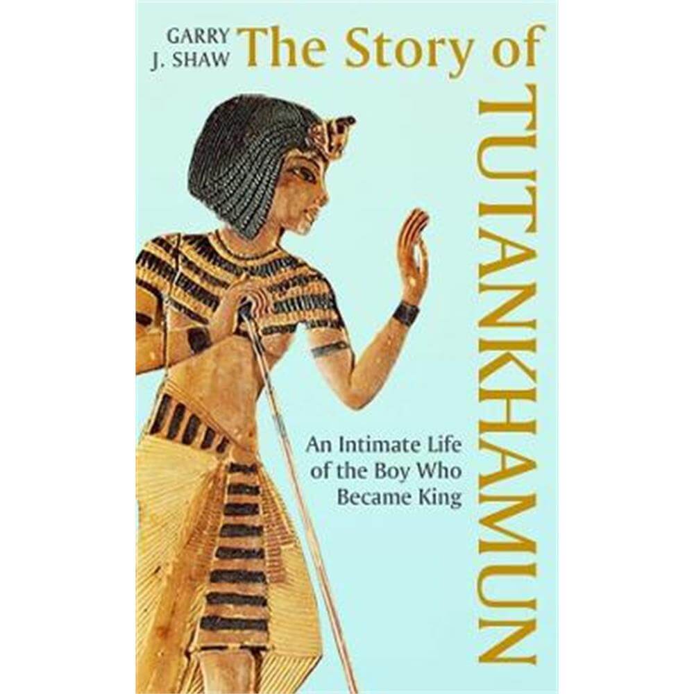The Story of Tutankhamun: An Intimate Life of the Boy who Became King (Hardback) - Garry J. Shaw